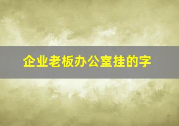 企业老板办公室挂的字