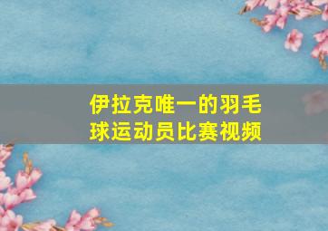 伊拉克唯一的羽毛球运动员比赛视频