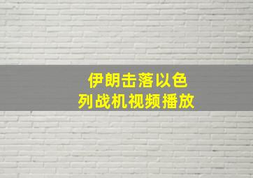 伊朗击落以色列战机视频播放