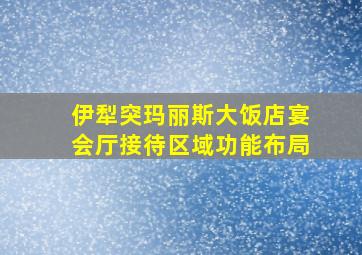 伊犁突玛丽斯大饭店宴会厅接待区域功能布局