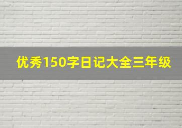 优秀150字日记大全三年级