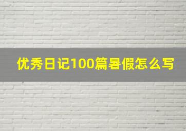 优秀日记100篇暑假怎么写