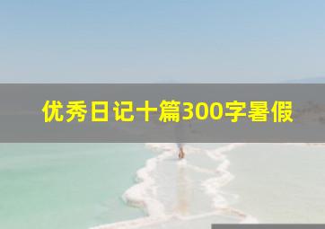 优秀日记十篇300字暑假