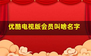 优酷电视版会员叫啥名字