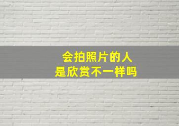 会拍照片的人是欣赏不一样吗