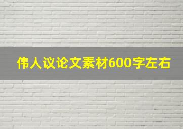 伟人议论文素材600字左右