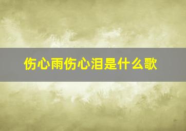 伤心雨伤心泪是什么歌