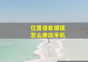 位置信息错误怎么修改手机