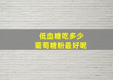 低血糖吃多少葡萄糖粉最好呢