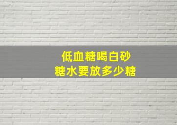 低血糖喝白砂糖水要放多少糖