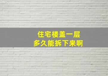 住宅楼盖一层多久能拆下来啊