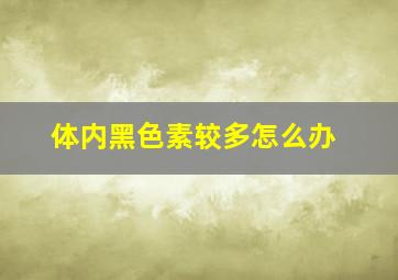 体内黑色素较多怎么办