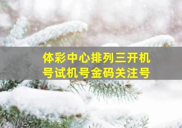 体彩中心排列三开机号试机号金码关注号