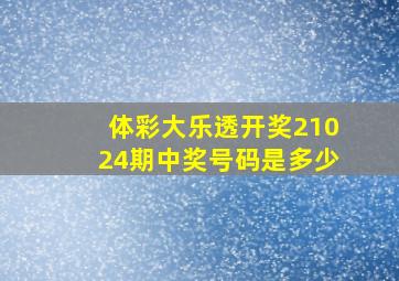 体彩大乐透开奖21024期中奖号码是多少