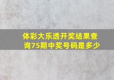 体彩大乐透开奖结果查询75期中奖号码是多少