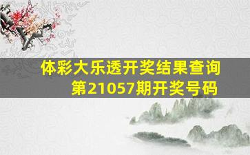 体彩大乐透开奖结果查询第21057期开奖号码