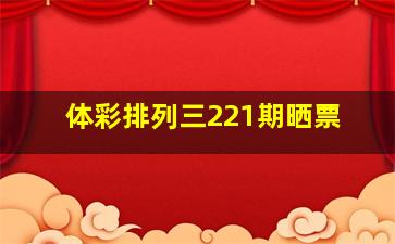 体彩排列三221期晒票