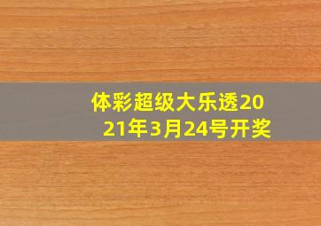 体彩超级大乐透2021年3月24号开奖