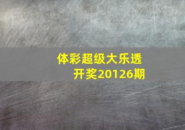 体彩超级大乐透开奖20126期