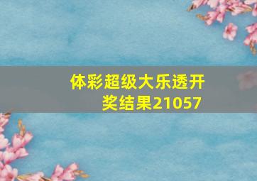 体彩超级大乐透开奖结果21057