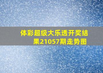 体彩超级大乐透开奖结果21057期走势图