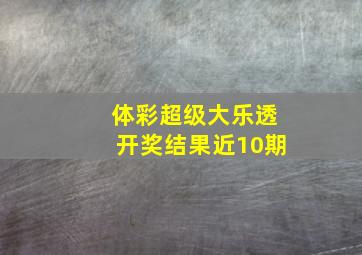 体彩超级大乐透开奖结果近10期