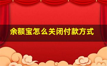 余额宝怎么关闭付款方式