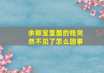 余额宝里面的钱突然不见了怎么回事