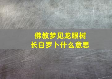 佛教梦见龙眼树长白罗卜什么意思