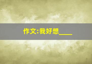 作文:我好想____