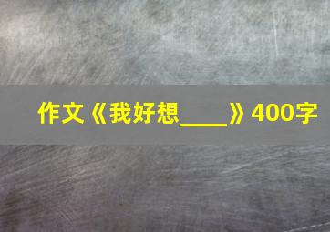 作文《我好想____》400字