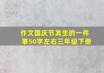 作文国庆节发生的一件事50字左右三年级下册