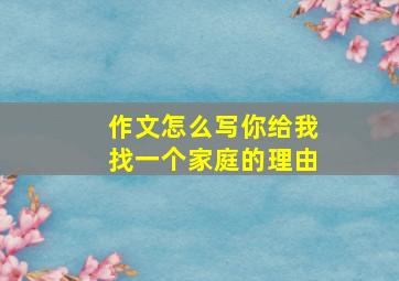 作文怎么写你给我找一个家庭的理由