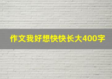 作文我好想快快长大400字