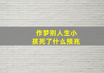 作梦别人生小孩死了什么预兆