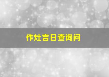 作灶吉日查询问