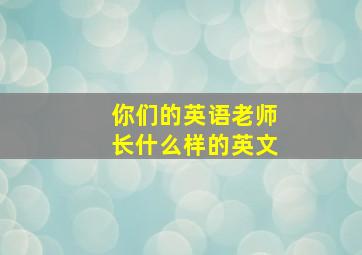 你们的英语老师长什么样的英文