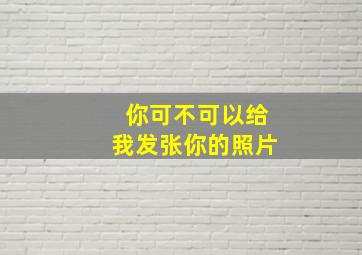 你可不可以给我发张你的照片