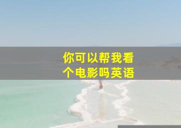 你可以帮我看个电影吗英语