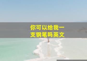 你可以给我一支钢笔吗英文