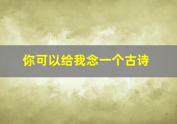 你可以给我念一个古诗