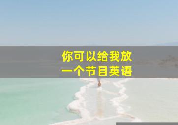 你可以给我放一个节目英语