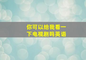 你可以给我看一下电视剧吗英语