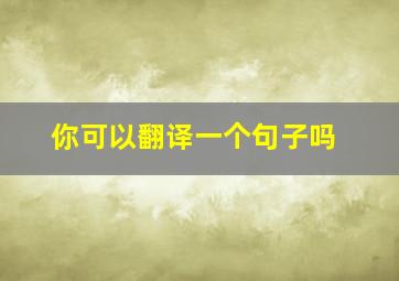 你可以翻译一个句子吗