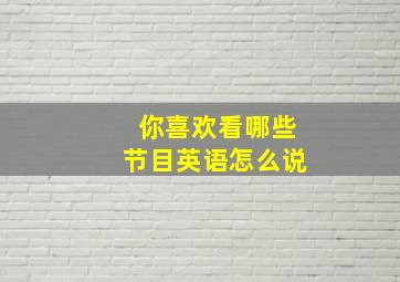 你喜欢看哪些节目英语怎么说