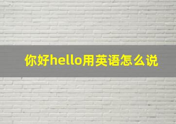 你好hello用英语怎么说