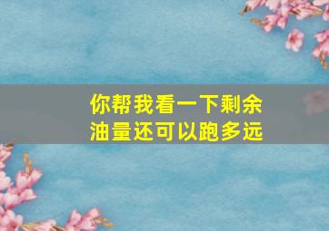 你帮我看一下剩余油量还可以跑多远