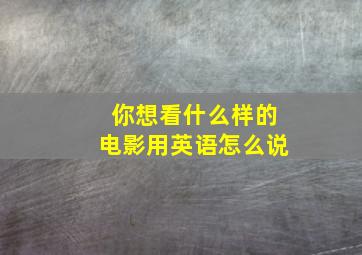 你想看什么样的电影用英语怎么说