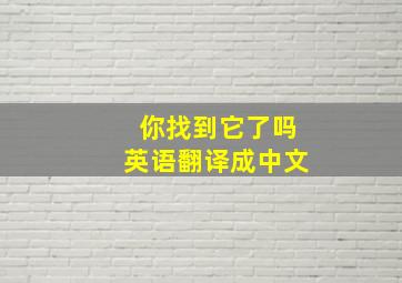 你找到它了吗英语翻译成中文