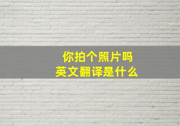 你拍个照片吗英文翻译是什么